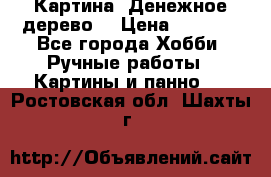 Картина “Денежное дерево“ › Цена ­ 5 000 - Все города Хобби. Ручные работы » Картины и панно   . Ростовская обл.,Шахты г.